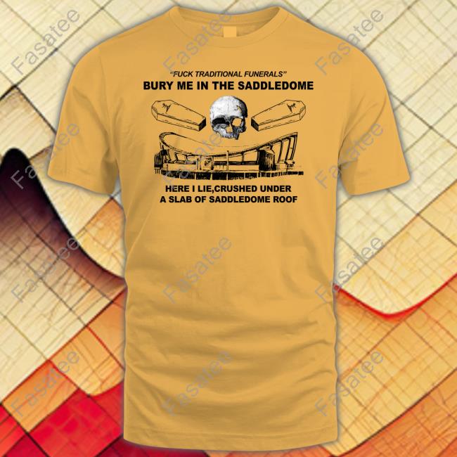 Fuck Traditional Funerals Bury Me In The Saddledome Tee