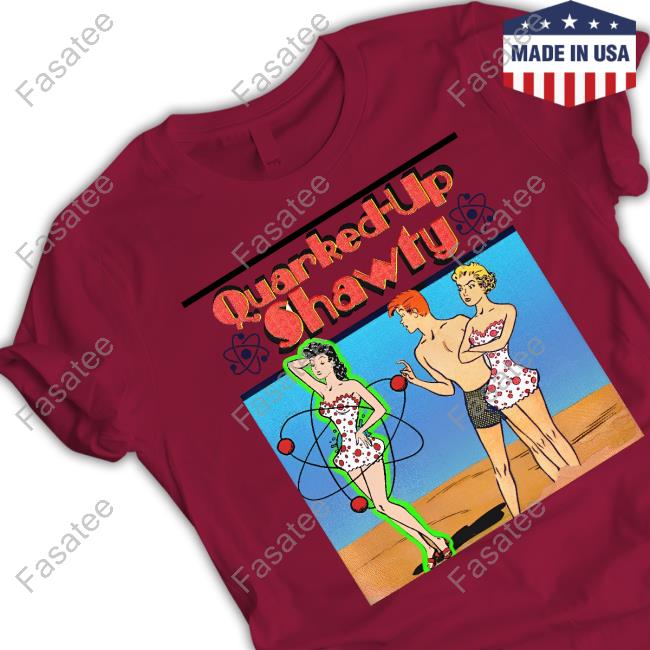 The Good Shirts Store Quarked-Up Shawty Tee Shirts That Go Hard