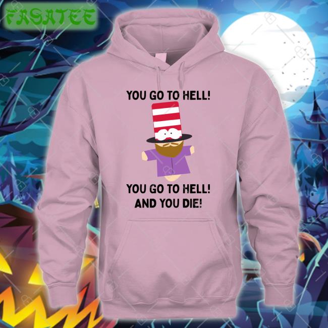 Mr Hat You Go To Hell You Go To Hell And You Die Sweatshirt Shirts That Go Hard