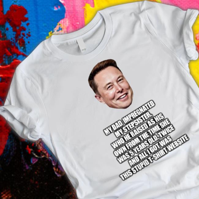 Official My Dad Impregnated My Stepsister Who He Raised As His Own From The Time She Was 5 Years Old Shirt