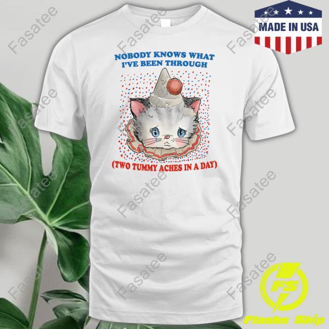 Jmcgg Nobody Knows What I've Been Through Two Tummy Aches In A Day Tee Shirt