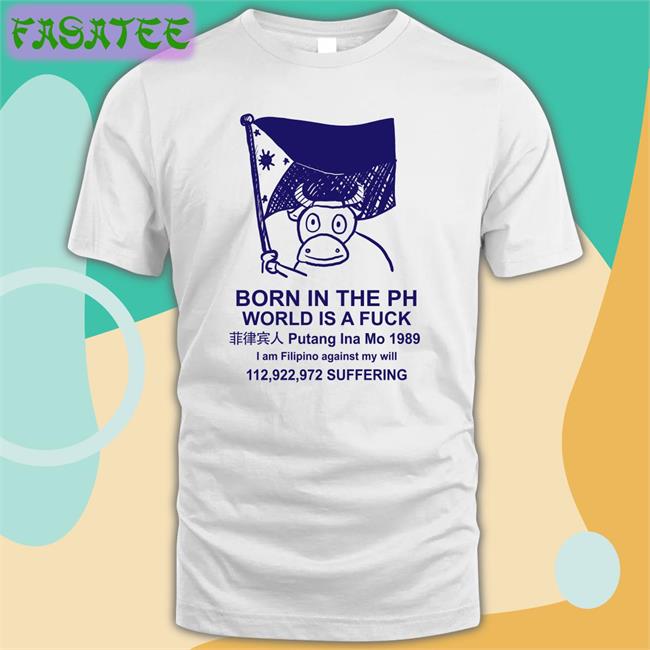 Sampayan Merch Born In The Ph World Is A Fuck Putang Ina Mo 1989 Shirt