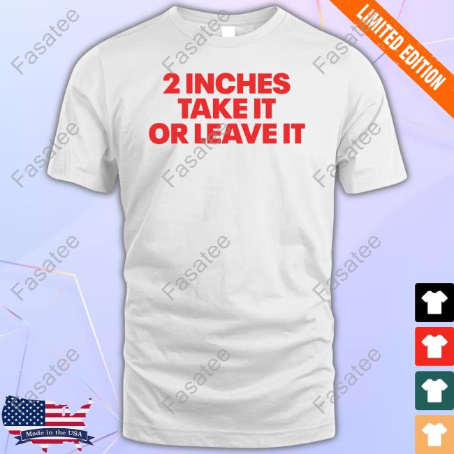 2 Inches Take It Or Leave It Tee Shirt