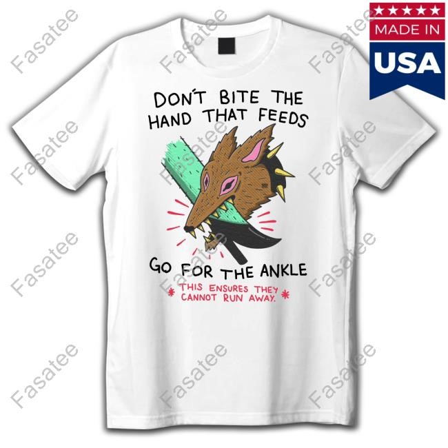 Don't Bite The Hand That Feeds Go For The Ankle This Ensures They Cannot Run Away T-Shirt