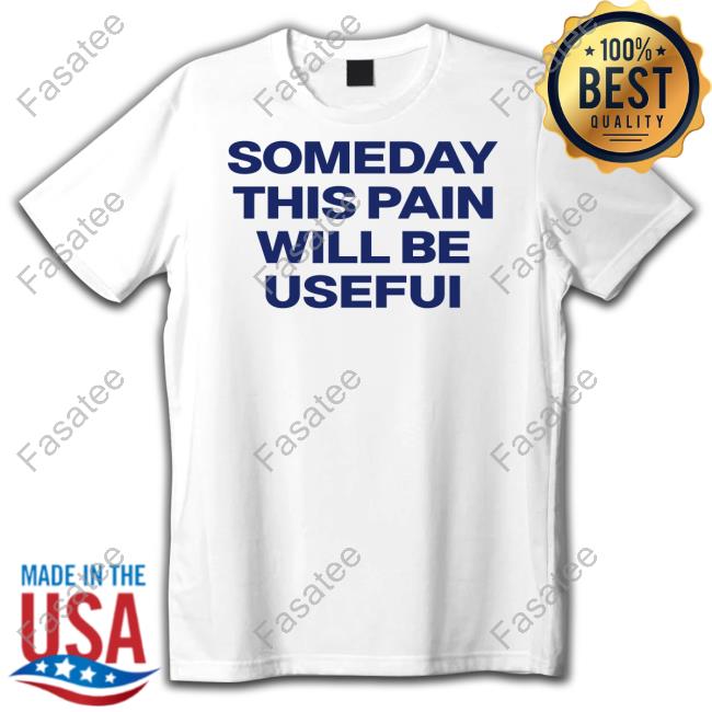 Someday This Pain Will Be Usefui Tee Shirts