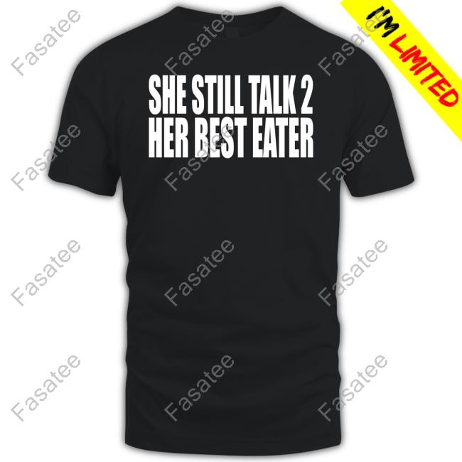 She Still Talk 2 Her Best Eater Shirts