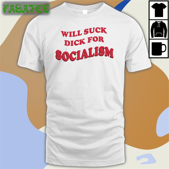 Will Suck Dick For Socialism ‬Tee Shirt Everpress Store