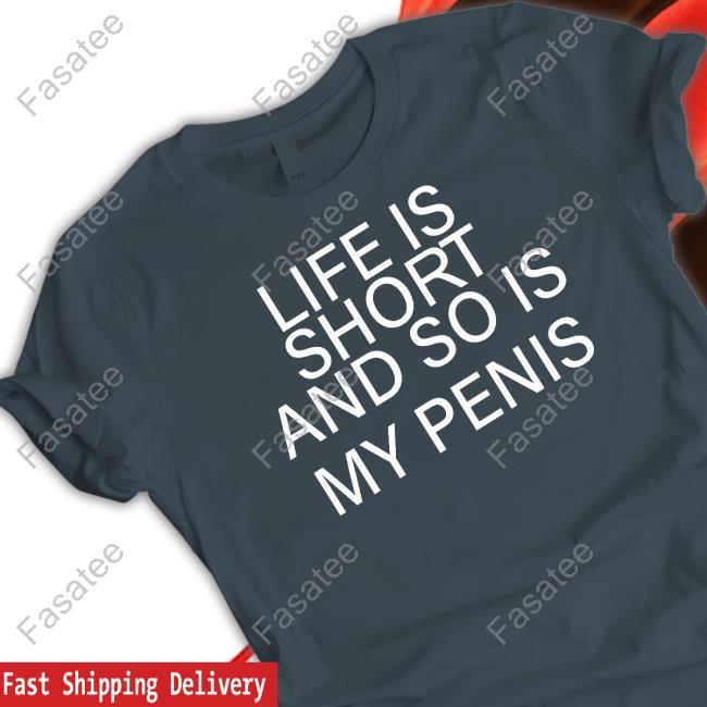 Shirts That Go Hard Life Is Short And So Is My Penis Shirt Shirtsthtgohard