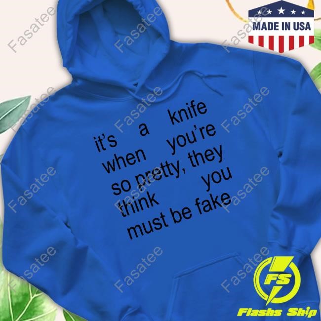 It's A Knife When You're So Pretty, They Think You Must Be Fake T Shirt