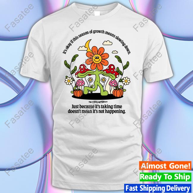 It's Okay If This Season Of Growth Means Slowing Down Tee Shirt