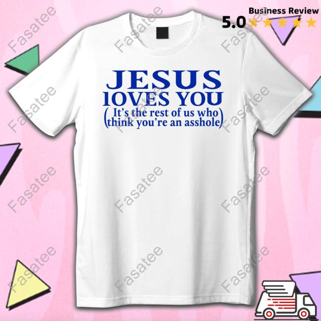 Shirtsthtgohard Jesus Loves You It's The Rest Of Us Who Think You're An Asshole T Shirt