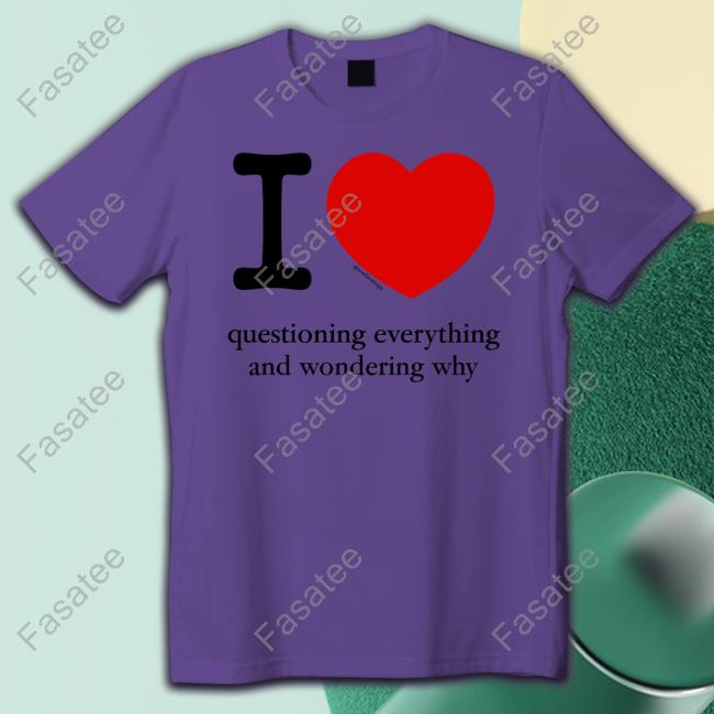 Official I Love Questioning Everything And Wondering Why Classic Shirt