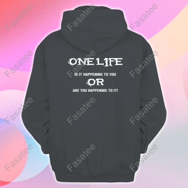 One Life Is It Happening To You Or Are You Happening To It T Shirt