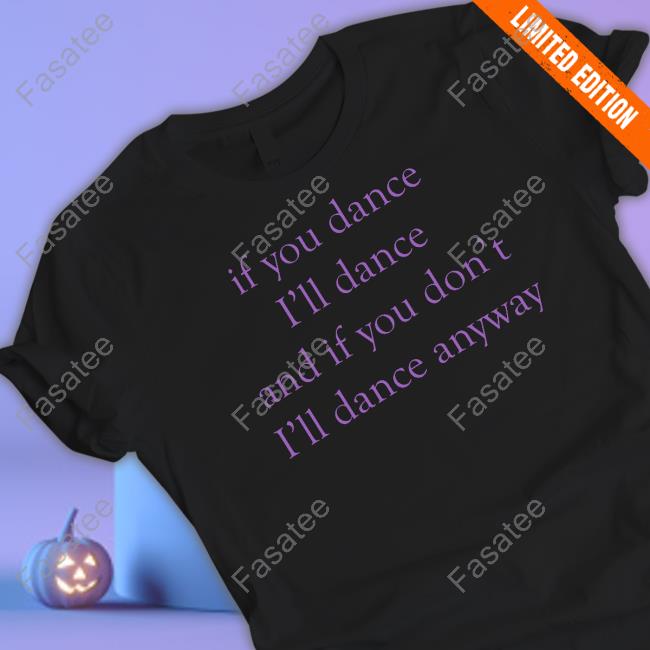 If You Dance I'll Dance And If You Don't I'll Dance Anyway Tees