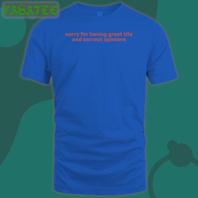 Shirts That Go Hard Store Sorry For Having Great Tits And Correct Opinions Tee Shirt