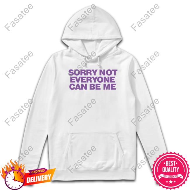 Sorry Not Everyone Can Be Me Shirts