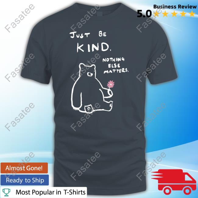 Just Be Kind Nothing Else Matters T Shirt