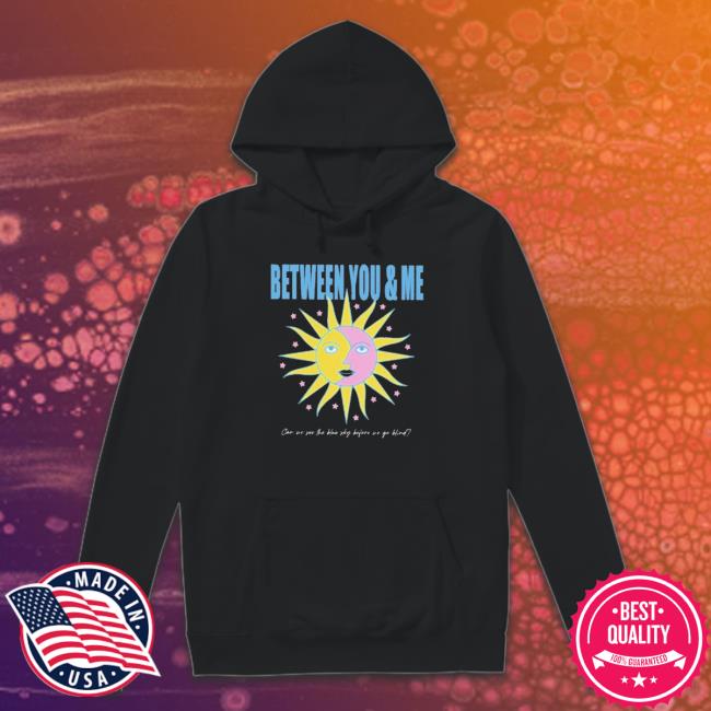 Between You And Me Can We See The Blue Sky Before We Go Blind Shirts