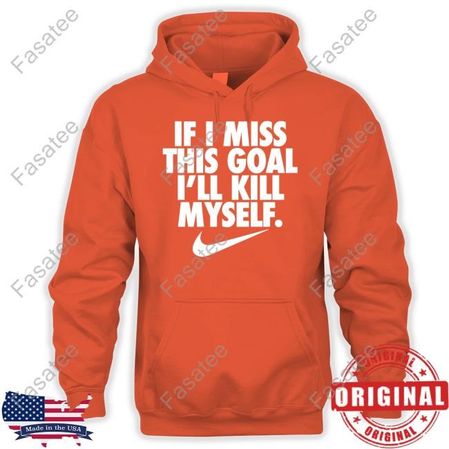 If I Miss This Goal I'll Kill Myself Sweatshirt