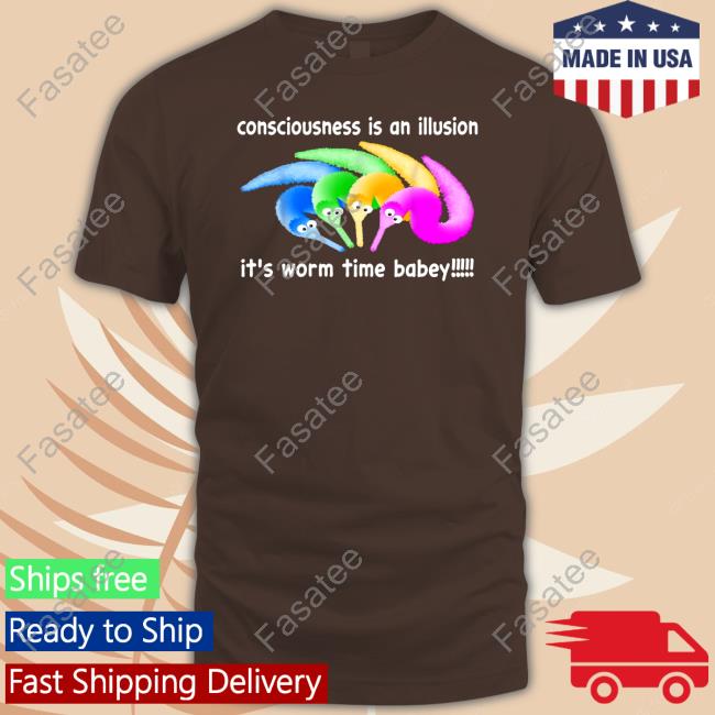 Shirts That Go Hard Consciousness Is An Illusion It's Worm Time Babey Tees