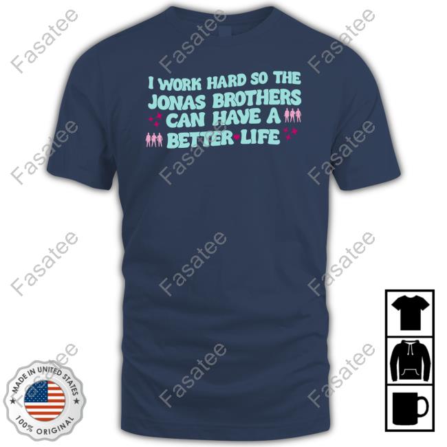 I Work Hard So The Jonas Brothers Can Have A Better Life Sweatshirt Kelseykphoto I Work Hard So The Jonas Brothers Can Have A Better Life Shirt
