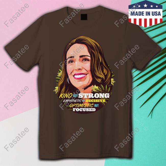 Jacinda Ardern Kind But Strong Empathetic But Decisive Optimistic But Focused Tee Shirt