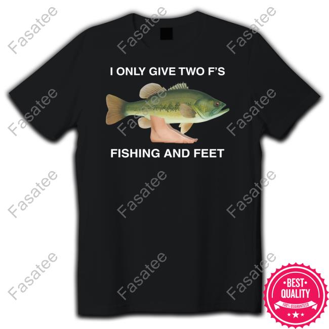 Superfkr Wearing I Only Give Two F's Fishing And Feet Shirts