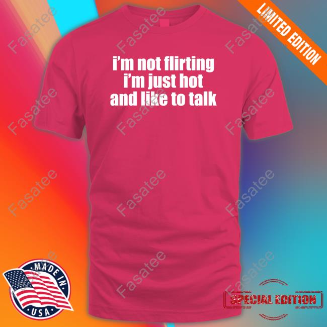 I'm Not Flirting I'm Just Hot And Like To Talk T-Shirt