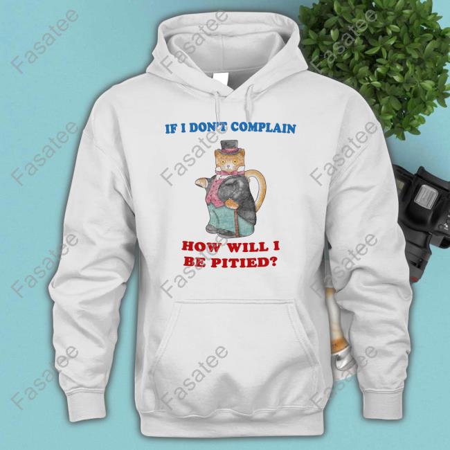 If I Don't Complain How Will I Be Pitied Hoodie Jmcgg