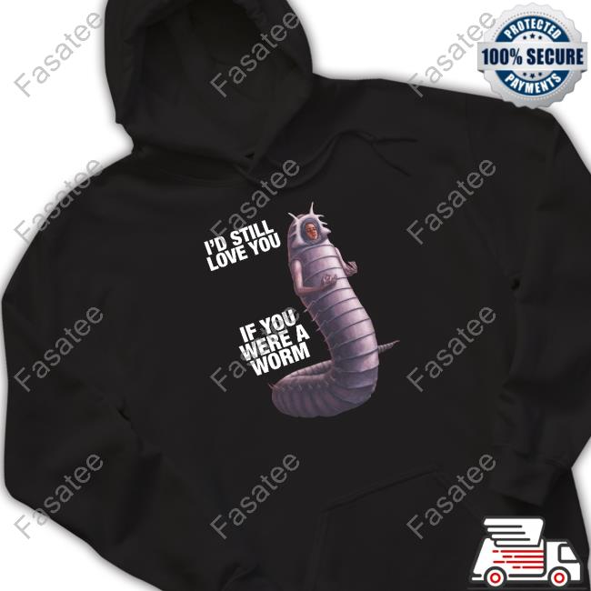 I’d Still Love You If You Were A Worm Tee Shirts