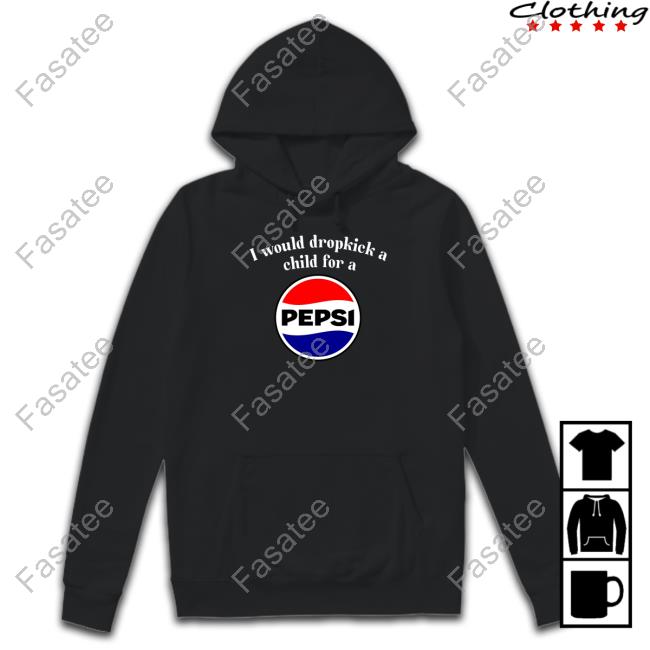 Unethicalthreads Store I Would Dropkick A Child For A Pepsi Hoodie