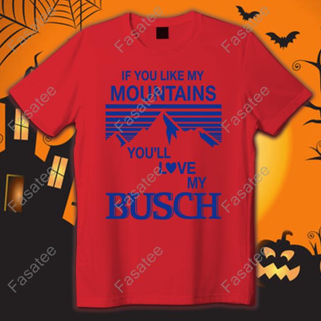 If You Like My Mountains You'll Love My Busch New Shirt Hobbies Store If You Like My Mountains You'll Love My Busch T Shirt