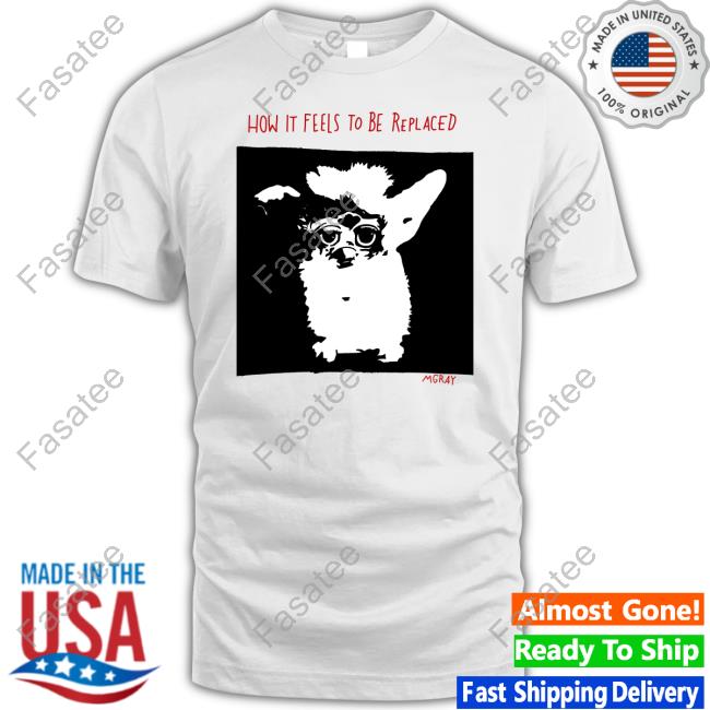Mgray Furby How It Feels To Be Replaced T-Shirt