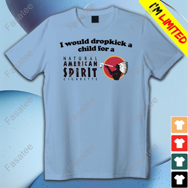 I Would Dropkick A Child For An American Spirit Cigarette T-Shirt