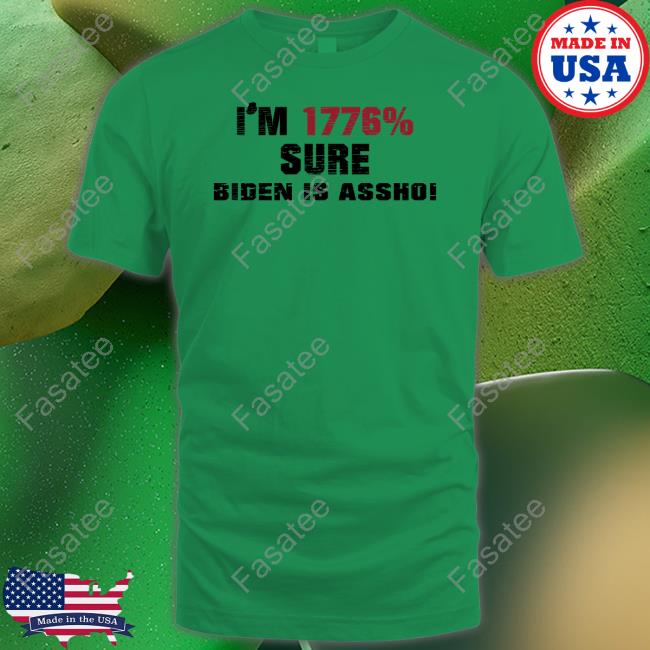 I'm 1776% Sure Biden Is Assho T-Shirt, Hoodie, Tank Top, Sweater And Long Sleeve T-Shirt I'm 1776% Sure Biden Is Assho Shirt