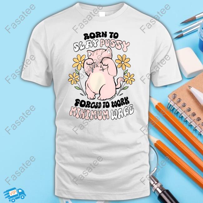 Teenhearts Born To Slay Pussy Forced To Work Minimum Wage Tee