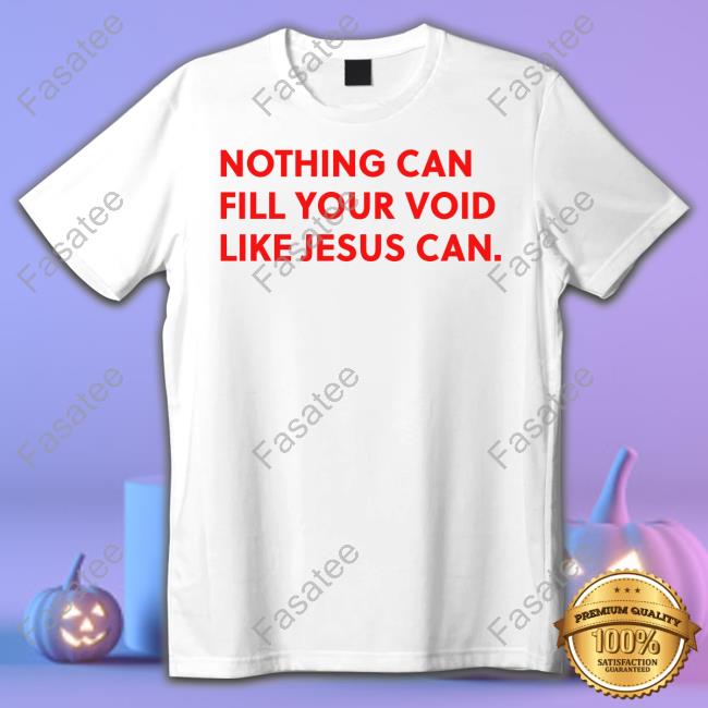 Nothing Can Fill Your Void Like Jesus Can Tee