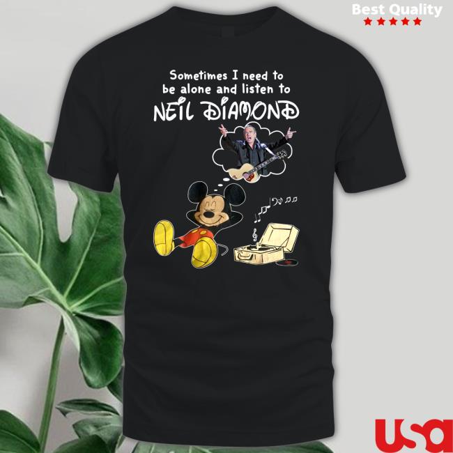 Sometimes I Need To Be Alone And Listen To Neil Diamond Shirt