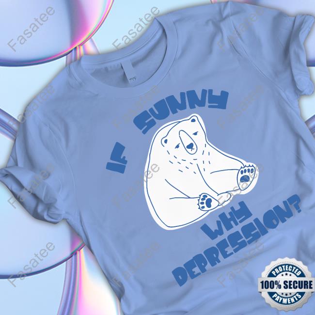 Gotfunny Store If Sunny Why Depression Tee Shirt