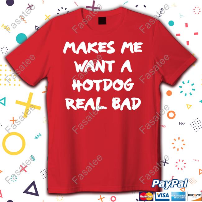 Shirtsthtgohard Makes Me Want A Hotdog Real Bad Sweatshirt Makes Me Want A Hotdog Real Bad Shirt