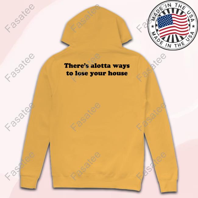 There's Alotta Ways To Lose You House New Shirt