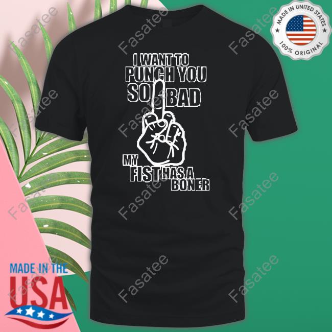 Bitey Bitch I Want To Punch You So Bad My Fist Has A Boner Tee Shirt Bitemefuker