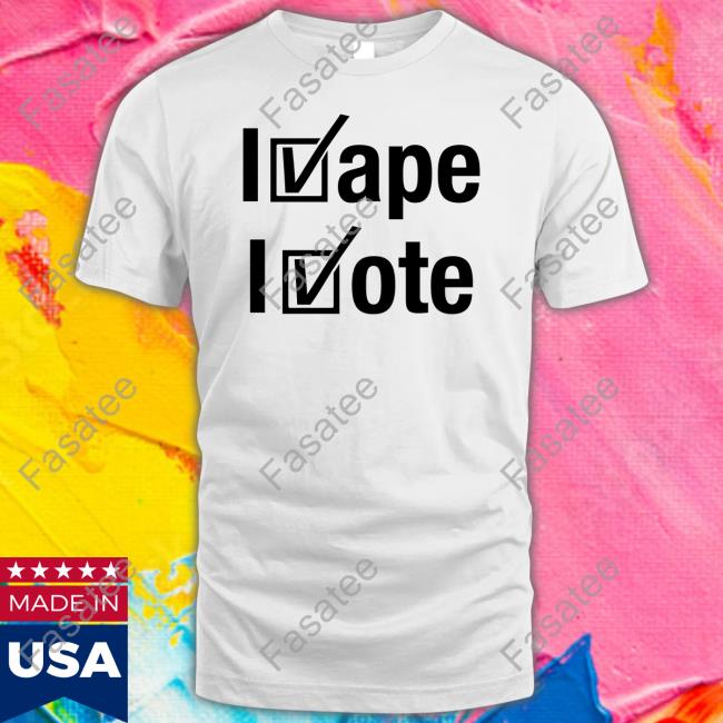 Shirts That Go Hard I Vape I Vote Shirt
