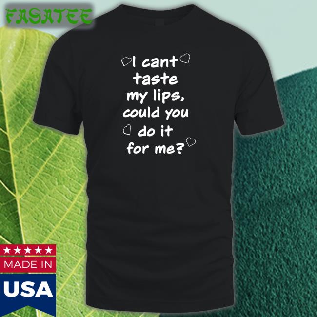 I Cant Taste My Lips Could You Do It For Me Tee Shirt