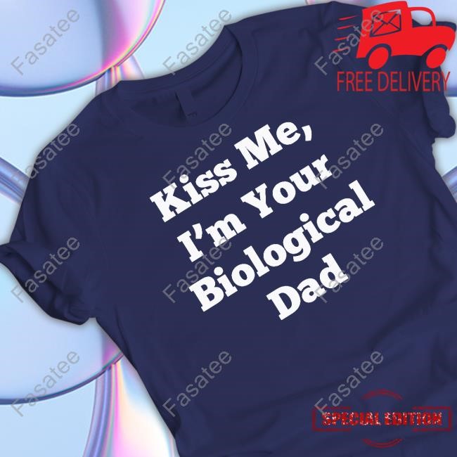 Official Kiss Me, I'm Your Biological Dad T-Shirt