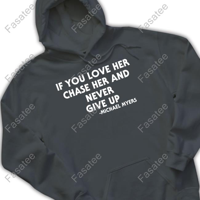 Inkedmag If You Love Her Chase Her And Never Give Up Michael Myers T Shirt