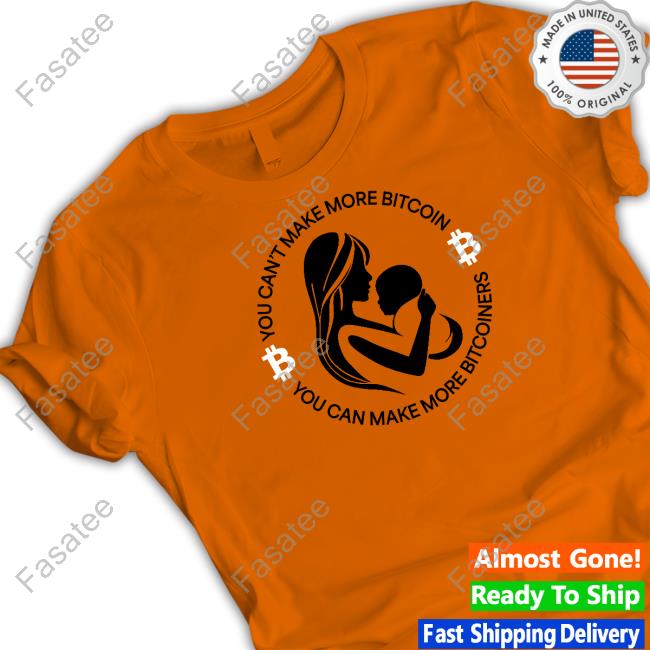You Can't Make More Bitcoin You Can Make More Bitcoiners T Shirt