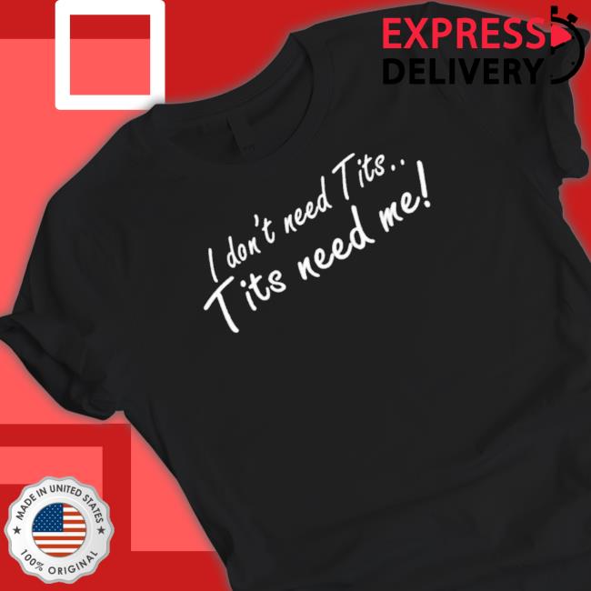 Official I Don’t Need Tits Tits Need Me t- shirt