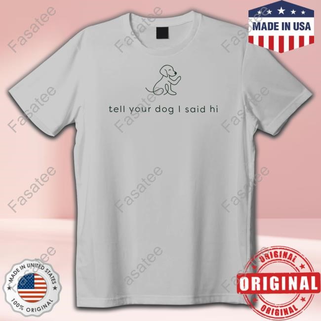 Official Weratedogs Tell Your Dog I Said Hi Shirts Weratedogs Tell Your Dog I Said Hi Tee