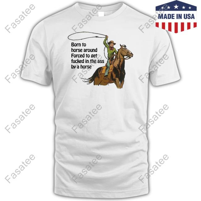 Shirtsthatgohard Born To Horse Around Forced To Get Fucked In The Ass By A Horse New Shirt